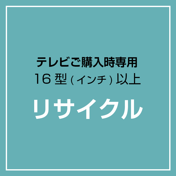 【リサイクル】テレビご購入時専用 リサイクル引取 16型（インチ）以上対象 （各テレビと同時購入のみ対応）